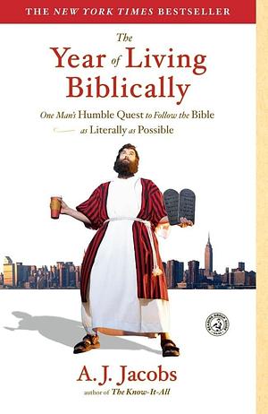 The Year of Living Biblically: One Man's Humble Quest to Follow the Bible As Literally As Possible by A.J. Jacobs