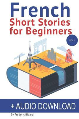 French: Short Stories for Beginners + Audio Download: Improve your reading and listening skills in French by Frederic Bibard