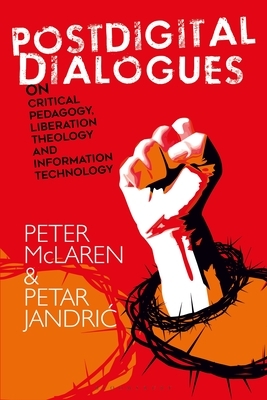 Postdigital Dialogues on Critical Pedagogy, Liberation Theology and Information Technology by Petar Jandric, Peter McLaren