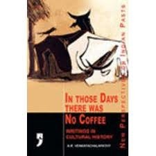 In Those Days There was No Coffee: Writings in Cultural History (Tamil Culture) by A.R. Venkatachalapathy