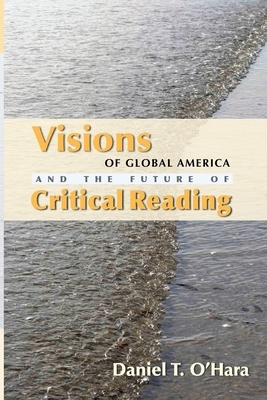 Visions of Global America and the Future of Critical Reading by Daniel T. O'Hara