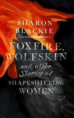 Foxfire, Wolfskin and other stories of shapeshifting women by Sharon Blackie