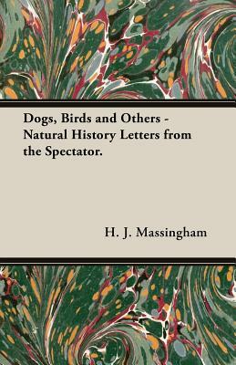 Dogs, Birds and Others - Natural History Letters from the Spectator. by H.J. Massingham