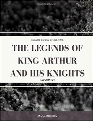 The Legends of King Arthur and His Knights by James Knowles