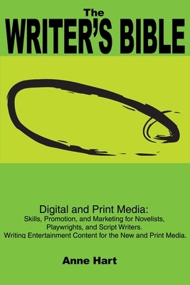 The Writer's Bible: Digital and Print Media: Skills, Promotion, and Marketing for Novelists, Playwrights, and Script Writers. Writing Ente by Anne Hart