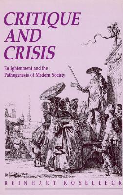 Critique and Crisis: Enlightenment and the Pathogenesis of Modern Society by Reinhart Koselleck, Maria Santos