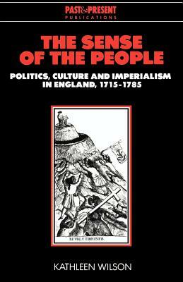 The Sense of the People: Politics, Culture and Imperialism in England, 1715-1785 by Kathleen Wilson