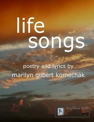 Life Songs: Poetry and Lyrics by Marilyn Gilbert Komechak by Marilyn Gilbert Komechak