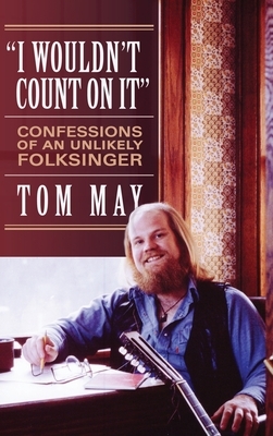 I Wouldn't Count On It: Confessions of an Unlikely Folksinger by Tom May