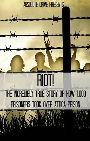 Riot! The Incredibly True Story of How 1,000 Prisoners Took Over Attica Prison by Fergus Mason