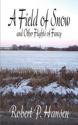 A Field of Snow and Other Flights of Fancy by Robert P. Hansen