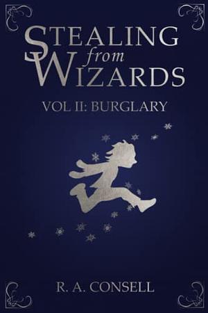 Stealing from Wizards Volume 2: Burglary by R. A. Consell
