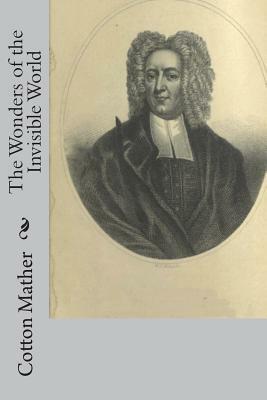 The Wonders of the Invisible World: Being an Account of the Tryals of Several Witches Lately Executed in New-England, to which is added A Farther Acco by Cotton Mather
