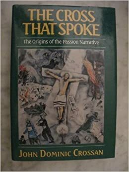 The Cross That Spoke: The Origins Of The Passion Narrative by John Dominic Crossan