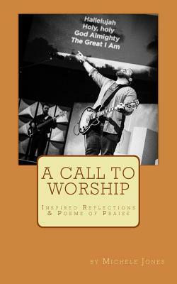 A Call To Worship: Inspired Poems of Praise by Michele Jones