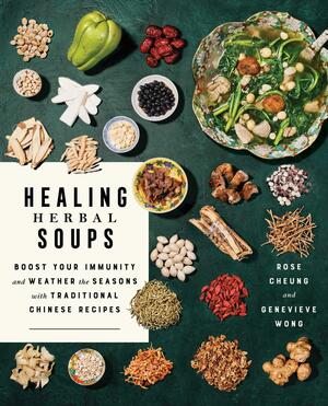 Healing Herbal Soups: Boost Your Immunity and Weather the Seasons with Traditional Chinese Recipes: A Cookbook by Rose Cheung, Rose Cheung, Genevieve Wong