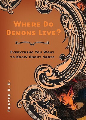 Where Do Demons Live?: Everything You Want to Know about Magic by Frater U∴D∴