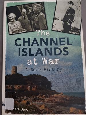 The Channel Islands at War: A Dark History by Robert Bard