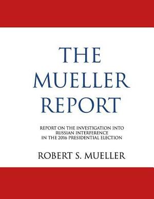 The Mueller Report: Report On The Investigation Into Russian Interference In The 2016 Presidential Election (Redacted) by Robert S. Mueller