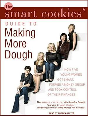 The Smart Cookies' Guide to Making More Dough: How Five Young Women Got Smart, Formed a Money Group, and Took Control of Their Finances by Jennifer Barrett