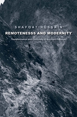 Remoteness and Modernity: Transformation and Continuity in Northern Pakistan by Shafqat Hussain