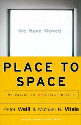 Place to Space: Migrating to Ebusiness Models by Michael Vitale, Peter Weill