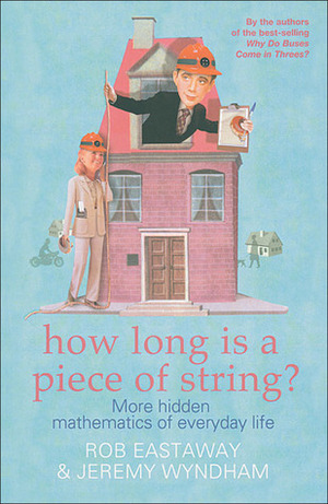 How Long Is a Piece of String?: More Hidden Mathematics of Everyday Life by Rob Eastaway, Jeremy Wyndham