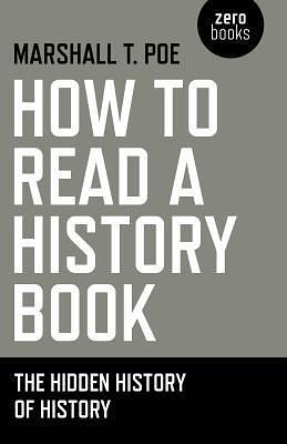 How to Read a History Book: The Hidden History Of History by Marshall T. Poe, Marshall T. Poe