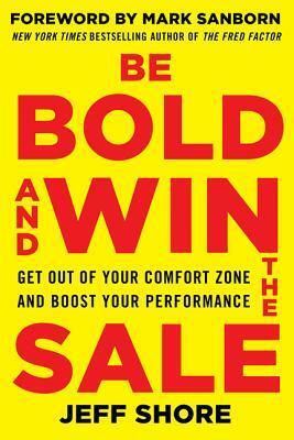 Be Bold and Win the Sale: Get Out of Your Comfort Zone and Boost Your Performance by Jeff Shore, Mark Sanborn
