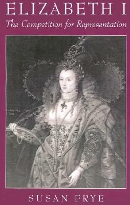 Elizabeth I: The Competition for Representation by Susan Frye