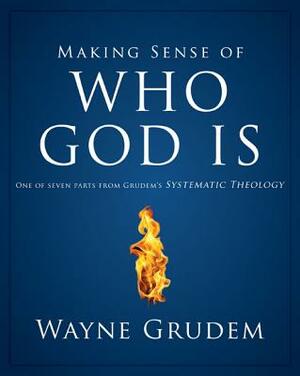 Making Sense of Who God Is: One of Seven Parts from Grudem's Systematic Theology by Wayne A. Grudem