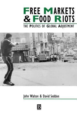 Free Markets & Food Riots: The Politics of Global Adjustment by David Seddon, John K. Walton