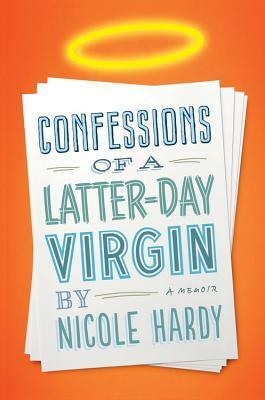 Confessions of a Latter-day Virgin: A Memoir by Nicole Hardy