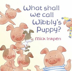 What Shall We Call Wibbly's Puppy? by Mick Inkpen