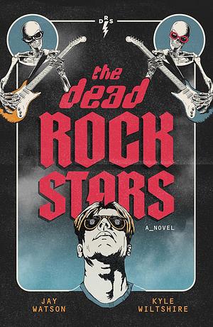The Dead Rock Stars: A Novel by Jay Watson, Jay Watson, Kyle Wiltshire