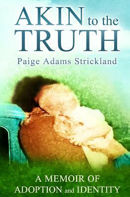 Akin to the Truth: A Memoir of Adoption and Identity by Paige Adams Strickland