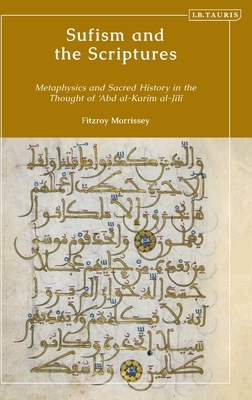 Sufism and the Scriptures: Metaphysics and Sacred History in the Thought of 'abd Al-Karim Al-Jili by Fitzroy Morrissey