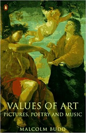 Values of Art: Pictures, Poetry and Music by Malcolm Budd
