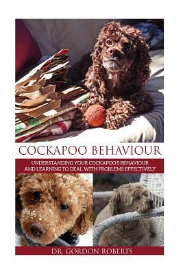 Cockapoo Behaviour: Understanding your Cockapoo's Behaviour and Learning to Deal with Problems Effectively by Gordon Roberts Bvsc Mrcvs