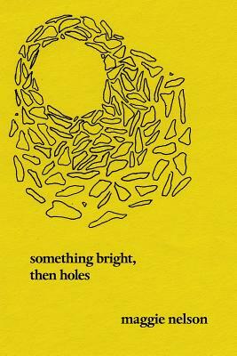 Something Bright, Then Holes: Poems by Maggie Nelson