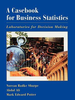 A Casebook for Business Statistics: Laboratories for Decision Making by Mark Potter, Abdul Ali, Norean Sharpe