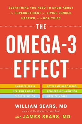 The Omega-3 Effect: Everything You Need to Know about the Supernutrient for Living Longer, Happier, and Healthier by William Sears, James Sears