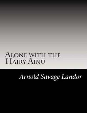 Alone with the Hairy Ainu by Arnold Henry Savage Landor