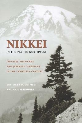 Nikkei in the Pacific Northwest: Japanese Americans and Japanese Canadians in the Twentieth Century by Louis Fiset