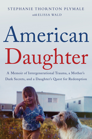 American Daughter: A Memoir of Intergenerational Trauma, a Mother's Dark Secrets, and a Daughter's Quest for Redemption by Stephanie Thornton Plymale