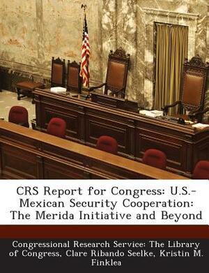 Crs Report for Congress: U.S.-Mexican Security Cooperation: The Merida Initiative and Beyond by Clare Ribando Seelke, Kristin M. Finklea