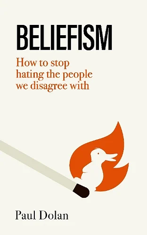 Beliefism: How to stop hating the people we disagree with by Paul Dolan