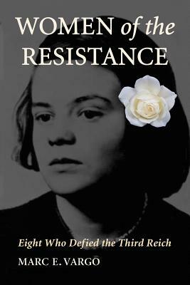 Women of the Resistance: Eight Who Defied the Third Reich by Marc E. Vargo