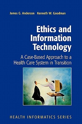 Ethics and Information Technology: A Case-Based Approach to a Health Care System in Transition by Kenneth Goodman, James G. Anderson
