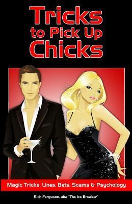Tricks to Pick Up Chicks: Magic Tricks, Lines, Bets, Scams and Psychology by Rich Ferguson